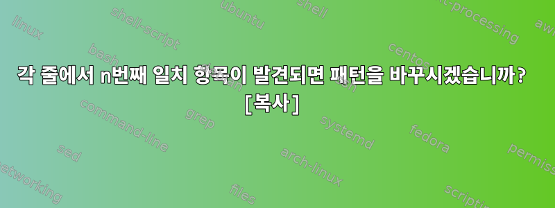 각 줄에서 n번째 일치 항목이 발견되면 패턴을 바꾸시겠습니까? [복사]