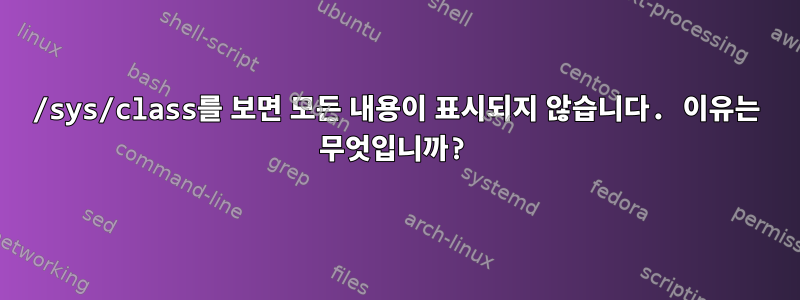 /sys/class를 보면 모든 내용이 표시되지 않습니다. 이유는 무엇입니까?