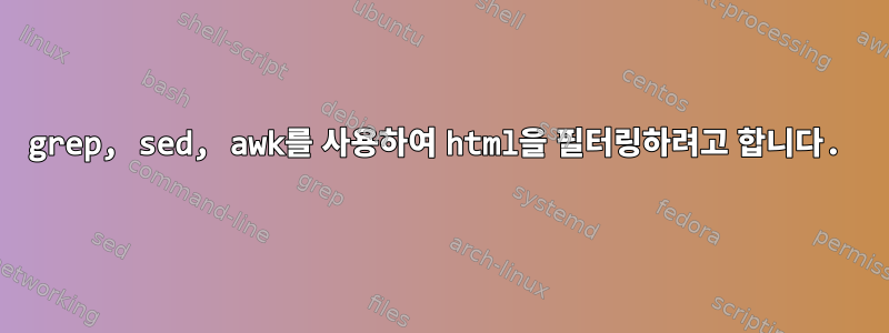 grep, sed, awk를 사용하여 html을 필터링하려고 합니다.