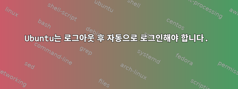 Ubuntu는 로그아웃 후 자동으로 로그인해야 합니다.