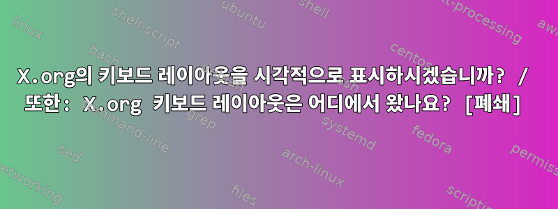 X.org의 키보드 레이아웃을 시각적으로 표시하시겠습니까? / 또한: X.org 키보드 레이아웃은 어디에서 왔나요? [폐쇄]