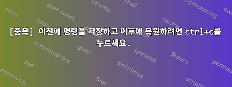 [중복] 이전에 명령을 저장하고 이후에 복원하려면 ctrl+c를 누르세요.