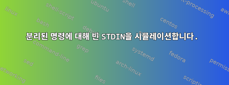 분리된 명령에 대해 빈 STDIN을 시뮬레이션합니다.