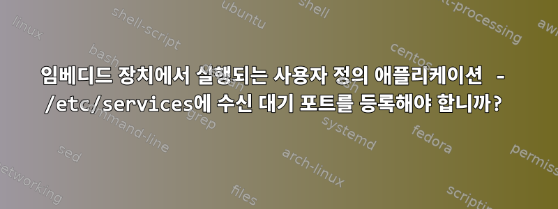 임베디드 장치에서 실행되는 사용자 정의 애플리케이션 - /etc/services에 수신 대기 포트를 등록해야 합니까?