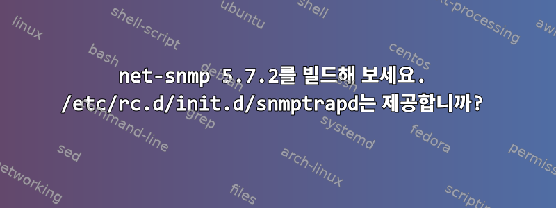 net-snmp 5.7.2를 빌드해 보세요. /etc/rc.d/init.d/snmptrapd는 제공합니까?