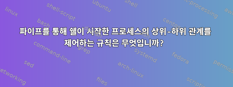 파이프를 통해 쉘이 시작한 프로세스의 상위-하위 관계를 제어하는 ​​규칙은 무엇입니까?