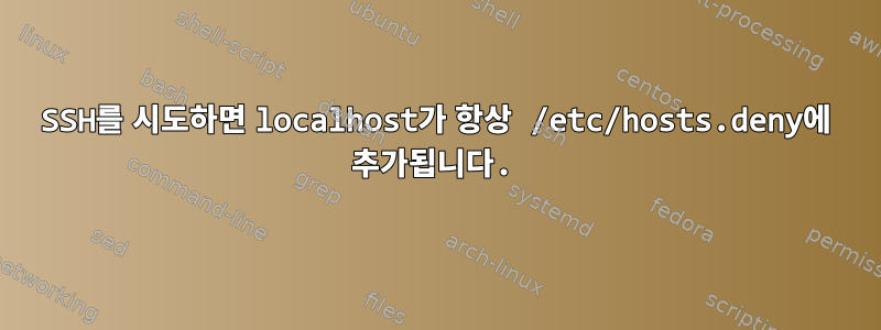 SSH를 시도하면 localhost가 항상 /etc/hosts.deny에 추가됩니다.