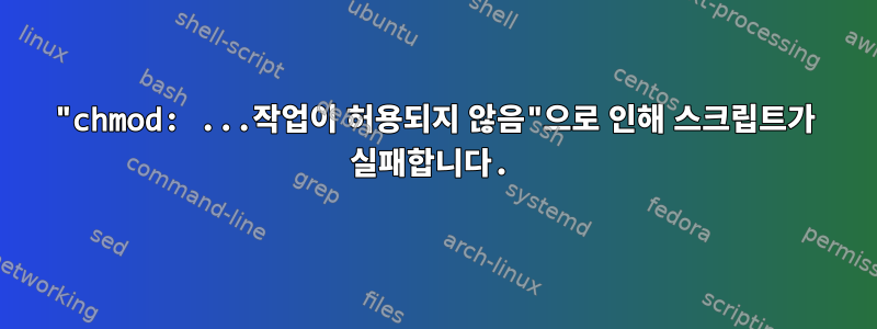 "chmod: ...작업이 허용되지 않음"으로 인해 스크립트가 실패합니다.