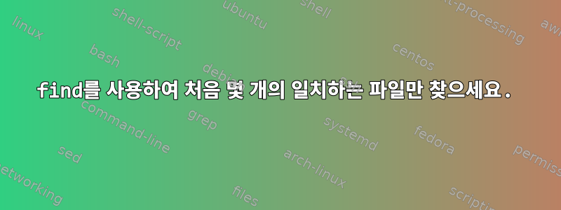 find를 사용하여 처음 몇 개의 일치하는 파일만 찾으세요.