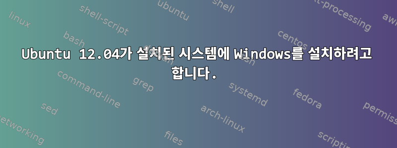 Ubuntu 12.04가 설치된 시스템에 Windows를 설치하려고 합니다.