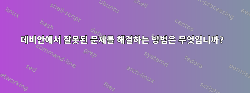 데비안에서 잘못된 문제를 해결하는 방법은 무엇입니까?