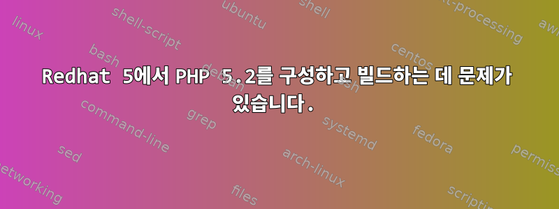 Redhat 5에서 PHP 5.2를 구성하고 빌드하는 데 문제가 있습니다.