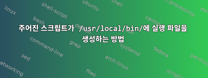 주어진 스크립트가 /usr/local/bin/에 실행 파일을 생성하는 방법