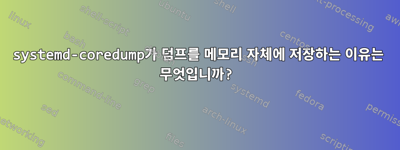 systemd-coredump가 덤프를 메모리 자체에 저장하는 이유는 무엇입니까?