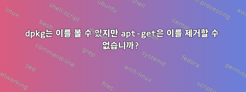 dpkg는 이를 볼 수 있지만 apt-get은 이를 제거할 수 없습니까?