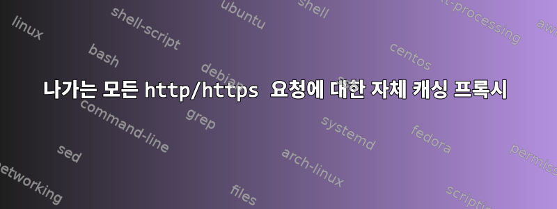 나가는 모든 http/https 요청에 대한 자체 캐싱 프록시