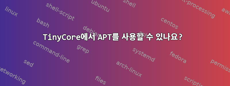 TinyCore에서 APT를 사용할 수 있나요?