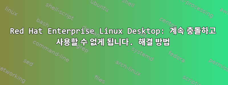 Red Hat Enterprise Linux Desktop: 계속 충돌하고 사용할 수 없게 됩니다. 해결 방법