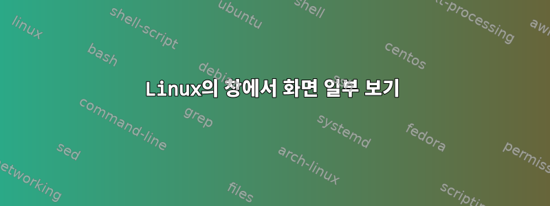 Linux의 창에서 화면 일부 보기