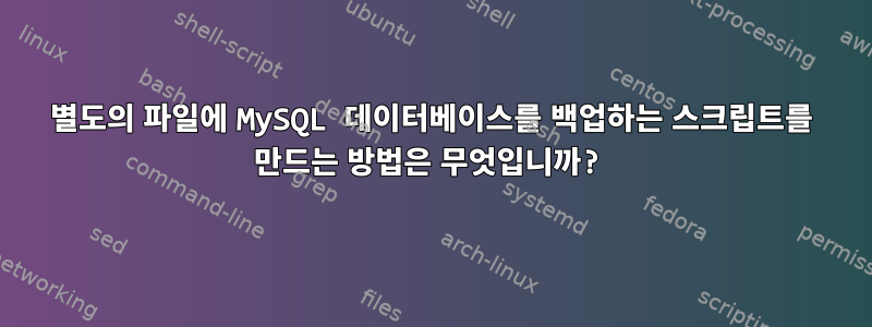 별도의 파일에 MySQL 데이터베이스를 백업하는 스크립트를 만드는 방법은 무엇입니까?