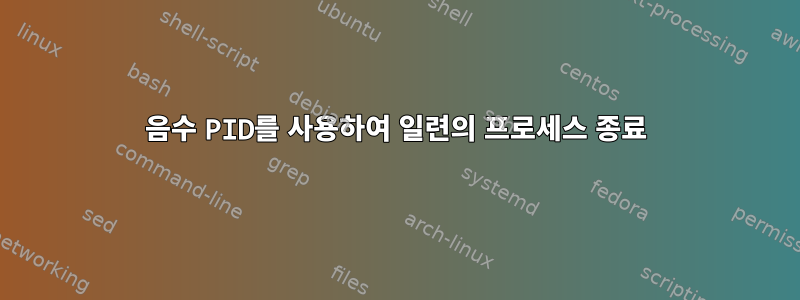 음수 PID를 사용하여 일련의 프로세스 종료