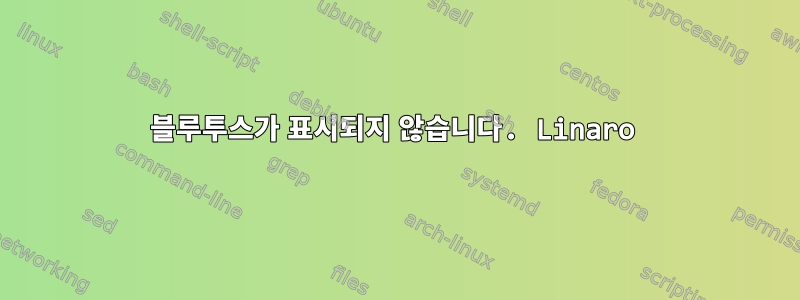 블루투스가 표시되지 않습니다. Linaro