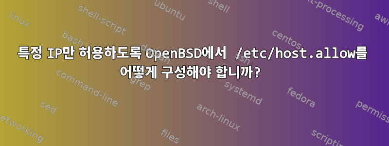 특정 IP만 허용하도록 OpenBSD에서 /etc/host.allow를 어떻게 구성해야 합니까?