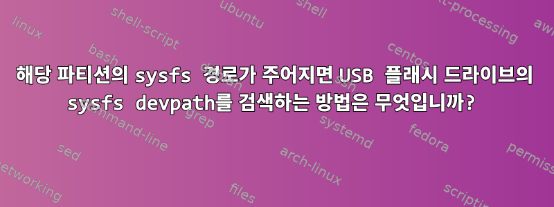 해당 파티션의 sysfs 경로가 주어지면 USB 플래시 드라이브의 sysfs devpath를 검색하는 방법은 무엇입니까?