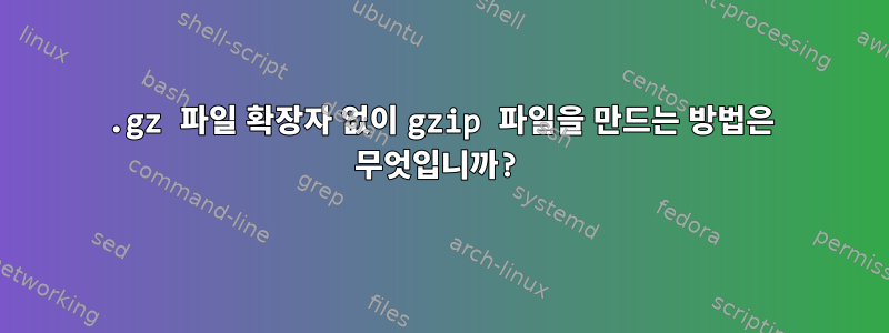 .gz 파일 확장자 없이 gzip 파일을 만드는 방법은 무엇입니까?