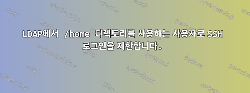 LDAP에서 /home 디렉토리를 사용하는 사용자로 SSH 로그인을 제한합니다.