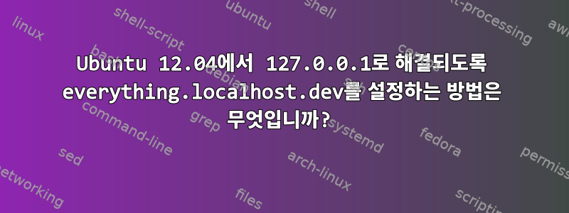 Ubuntu 12.04에서 127.0.0.1로 해결되도록 everything.localhost.dev를 설정하는 방법은 무엇입니까?