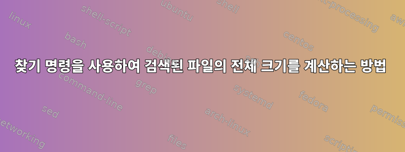 찾기 명령을 사용하여 검색된 파일의 전체 크기를 계산하는 방법