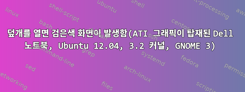 덮개를 열면 검은색 화면이 발생함(ATI 그래픽이 탑재된 Dell 노트북, Ubuntu 12.04, 3.2 커널, GNOME 3)