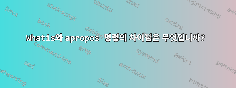 Whatis와 apropos 명령의 차이점은 무엇입니까?