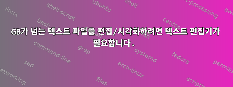 10GB가 넘는 텍스트 파일을 편집/시각화하려면 텍스트 편집기가 필요합니다.