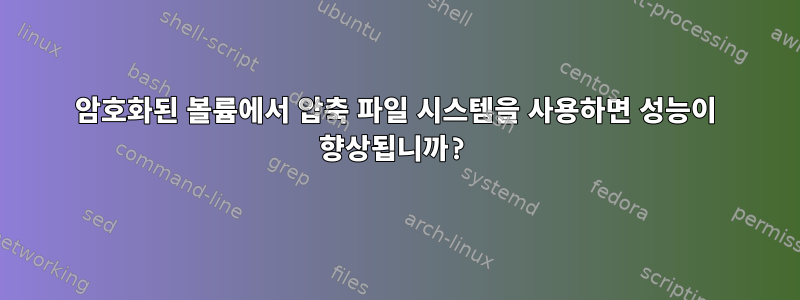 암호화된 볼륨에서 압축 파일 시스템을 사용하면 성능이 향상됩니까?