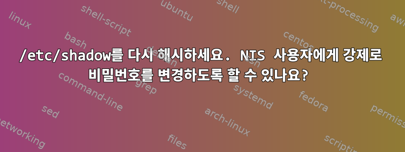 /etc/shadow를 다시 해시하세요. NIS 사용자에게 강제로 비밀번호를 변경하도록 할 수 있나요?