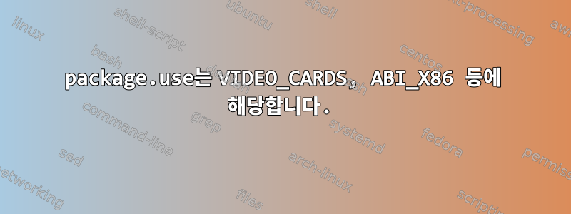 package.use는 VIDEO_CARDS, ABI_X86 등에 해당합니다.