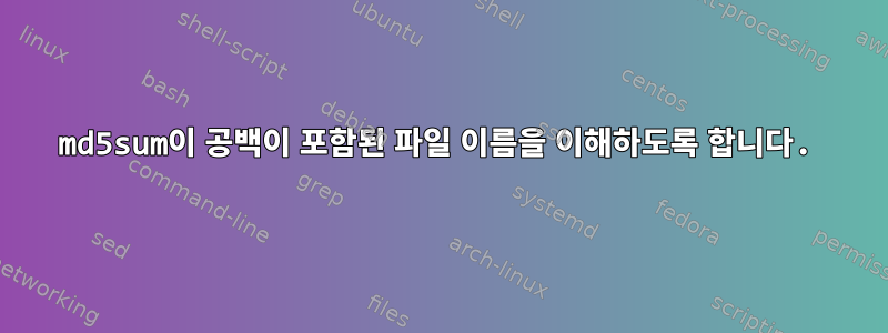 md5sum이 공백이 포함된 파일 이름을 이해하도록 합니다.