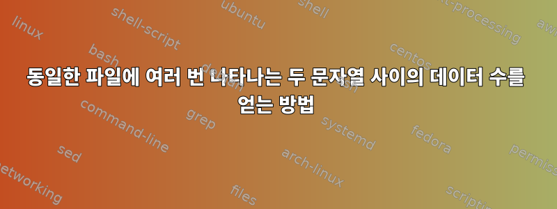 동일한 파일에 여러 번 나타나는 두 문자열 사이의 데이터 수를 얻는 방법