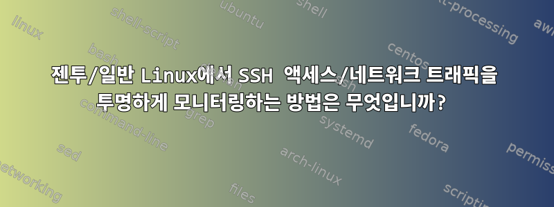 젠투/일반 Linux에서 SSH 액세스/네트워크 트래픽을 투명하게 모니터링하는 방법은 무엇입니까?