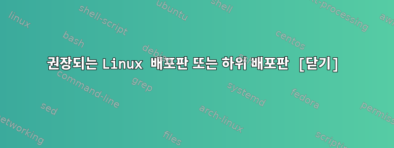 권장되는 Linux 배포판 또는 하위 배포판 [닫기]