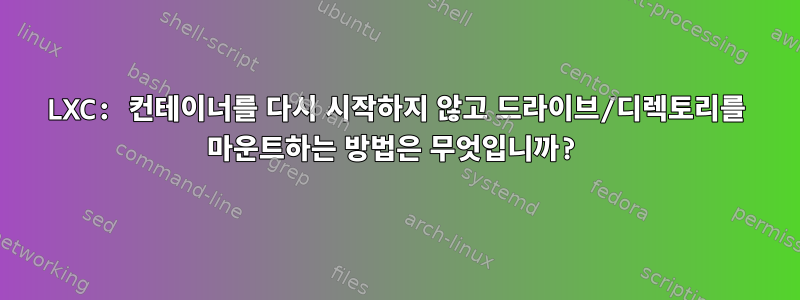 LXC: 컨테이너를 다시 시작하지 않고 드라이브/디렉토리를 마운트하는 방법은 무엇입니까?