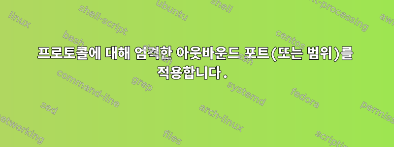 프로토콜에 대해 엄격한 아웃바운드 포트(또는 범위)를 적용합니다.