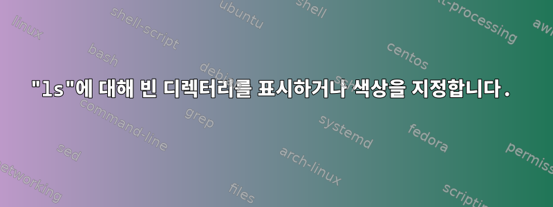 "ls"에 대해 빈 디렉터리를 표시하거나 색상을 지정합니다.