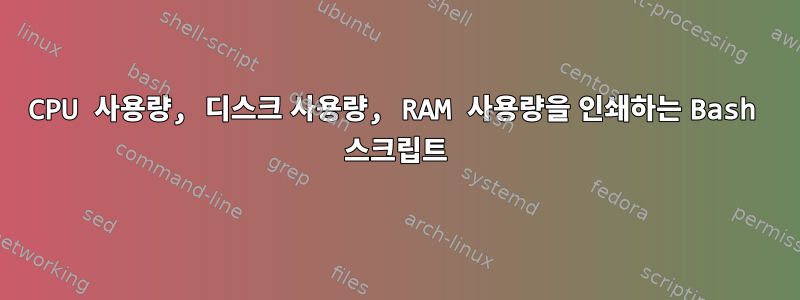 CPU 사용량, 디스크 사용량, RAM 사용량을 인쇄하는 Bash 스크립트