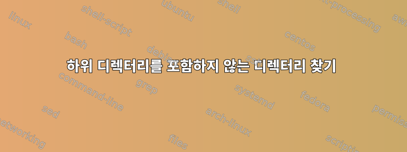 하위 디렉터리를 포함하지 않는 디렉터리 찾기