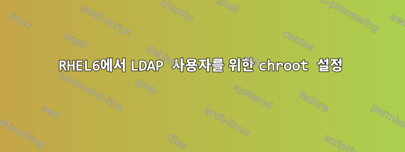 RHEL6에서 LDAP 사용자를 위한 chroot 설정