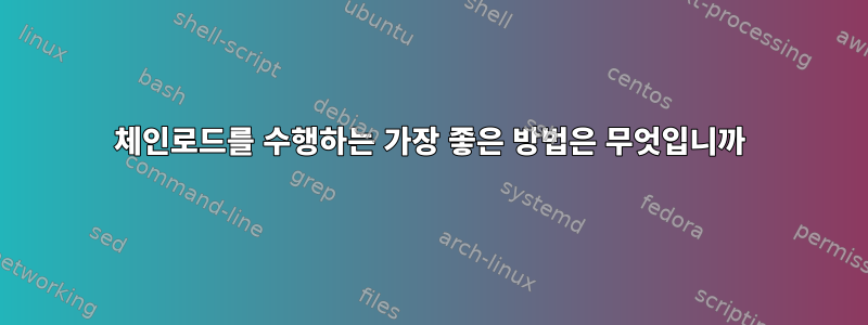 체인로드를 수행하는 가장 좋은 방법은 무엇입니까