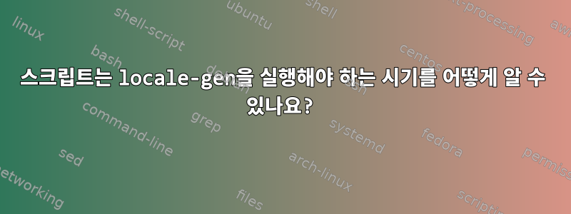 스크립트는 locale-gen을 실행해야 하는 시기를 어떻게 알 수 있나요?